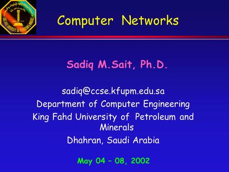 Computer Networks Sadiq M.Sait, Ph.D. Department of Computer Engineering King Fahd University of Petroleum and Minerals Dhahran,