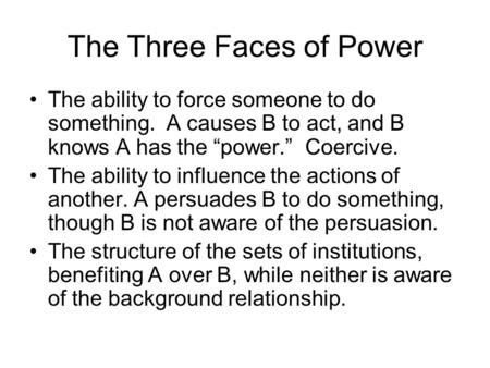 The Three Faces of Power The ability to force someone to do something. A causes B to act, and B knows A has the “power.” Coercive. The ability to influence.