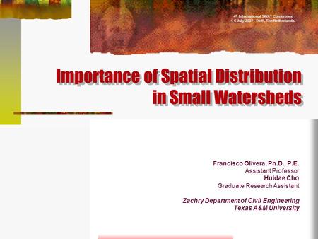 Importance of Spatial Distribution in Small Watersheds Francisco Olivera, Ph.D., P.E. Assistant Professor Huidae Cho Graduate Research Assistant Zachry.