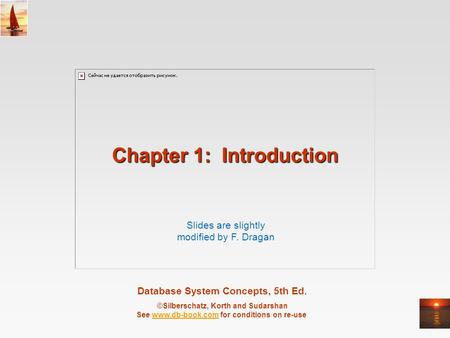 Database System Concepts, 5th Ed. ©Silberschatz, Korth and Sudarshan See www.db-book.com for conditions on re-usewww.db-book.com Chapter 1: Introduction.