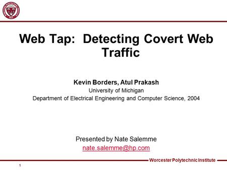 Worcester Polytechnic Institute 1 Web Tap: Detecting Covert Web Traffic Kevin Borders, Atul Prakash University of Michigan Department of Electrical Engineering.