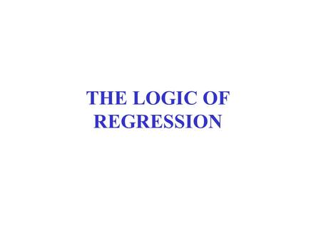 THE LOGIC OF REGRESSION. OUTLINE 1.The Rules of the Game: Interval-Scale Data and PRE (Strength) 2.Understanding the Regression Line (Form) 3.Example: