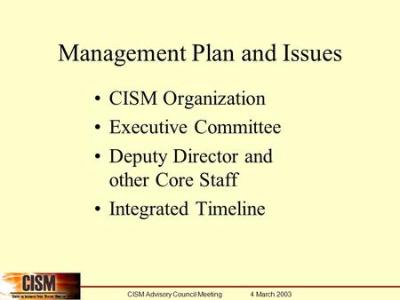 CISM Advisory Council Meeting 4 March 2003 Management Plan and Issues CISM Organization Executive Committee Deputy Director and other Core Staff Integrated.