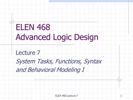 ELEN 468 Lecture 71 ELEN 468 Advanced Logic Design Lecture 7 System Tasks, Functions, Syntax and Behavioral Modeling I.