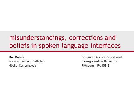 misunderstandings, corrections and beliefs in spoken language interfaces Dan Bohus Computer Science Department www.cs.cmu.edu/~dbohus Carnegie Mellon.