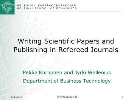 H E L S I N G I N K A U P P A K O R K E A K O U L U H E L S I N K I S C H O O L O F E C O N O M I C S 27.6.2015 Orientaatiopäivät 1 Writing Scientific.