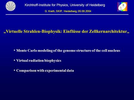 Kirchhoff-Institute for Physics, University of Heidelberg G. Kreth, SKIP, Heidelberg, 05.08.2004 „Virtuelle Strahlen-Biophysik: Einflüsse der Zellkernarchitektur„