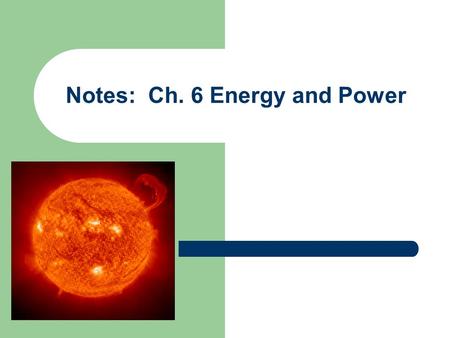 Notes: Ch. 6 Energy and Power. What is energy? The ability to do work or cause change is called energy. Work can be thought of as the transfer of energy.