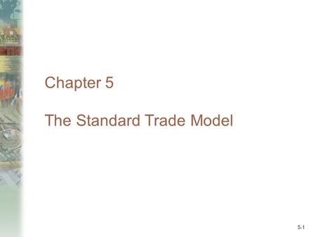 5-1 Chapter 5 The Standard Trade Model. 5-2 Preview Measuring the values of production and consumption Welfare and terms of trade Effects of economic.