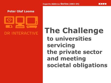 Experts Address Series (2003-04) Peter Olaf Looms The Challenge to universities servicing the private sector and meeting societal obligations.