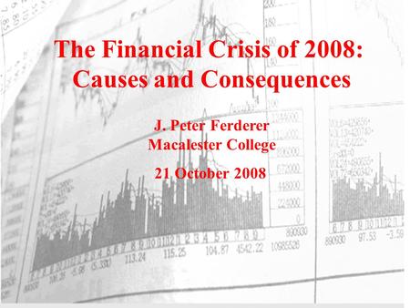 The Financial Crisis of 2008: Causes and Consequences J. Peter Ferderer Macalester College 21 October 2008.