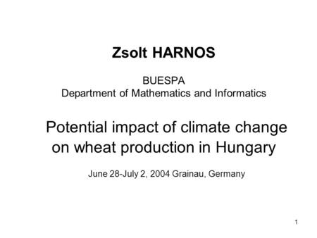 1 Zsolt HARNOS BUESPA Department of Mathematics and Informatics Potential impact of climate change on wheat production in Hungary June 28-July 2, 2004.