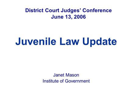 District Court Judges’ Conference June 13, 2006 Juvenile Law Update Janet Mason Institute of Government.