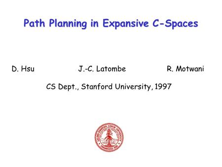 Path Planning in Expansive C-Spaces D. HsuJ.-C. LatombeR. Motwani CS Dept., Stanford University, 1997.