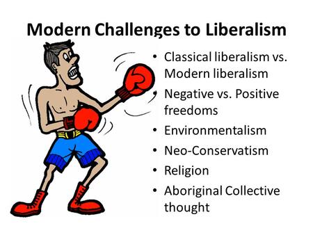 Modern Challenges to Liberalism Classical liberalism vs. Modern liberalism Negative vs. Positive freedoms Environmentalism Neo-Conservatism Religion Aboriginal.