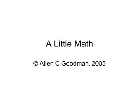 A Little Math © Allen C Goodman, 2005. Graphing Let’s return to the Production Possibility Curve that we saw before How did we get it?