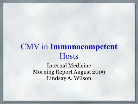 CMV in Immunocompetent Hosts Internal Medicine Morning Report August 2009 Lindsay A. Wilson.