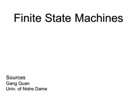 Sources Gang Quan Univ. of Notre Dame Finite State Machines.