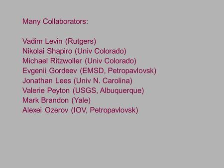 Many Collaborators: Vadim Levin (Rutgers) Nikolai Shapiro (Univ Colorado) Michael Ritzwoller (Univ Colorado) Evgenii Gordeev (EMSD, Petropavlovsk) Jonathan.