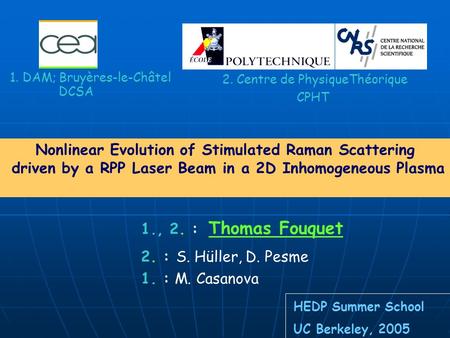 2. Centre de PhysiqueThéorique 1. DAM; Bruyères-le-Châtel DCSA 1. : M. Casanova 1., 2. : Thomas Fouquet 2. : S. Hüller, D. Pesme HEDP Summer School UC.