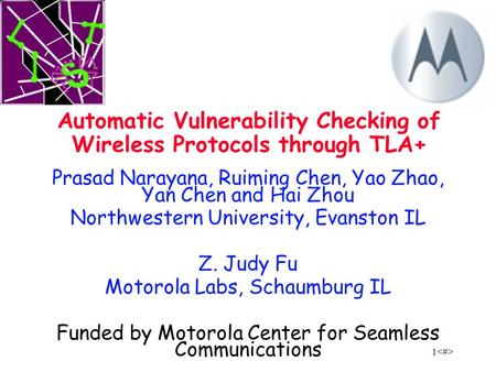 1 Prasad Narayana, Ruiming Chen, Yao Zhao, Yan Chen and Hai Zhou Northwestern University, Evanston IL Z. Judy Fu Motorola Labs, Schaumburg IL Funded by.