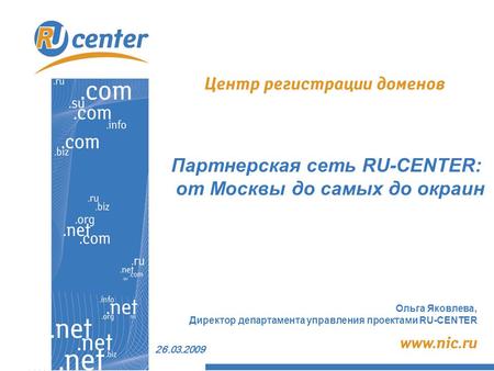 26.03.2009 Ольга Яковлева, Директор департамента управления проектами RU-CENTER Партнерская сеть RU-CENTER: от Москвы до самых до окраин.