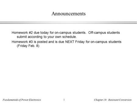 Fundamentals of Power Electronics 1 Chapter 19: Resonant Conversion Announcements Homework #2 due today for on-campus students. Off-campus students submit.