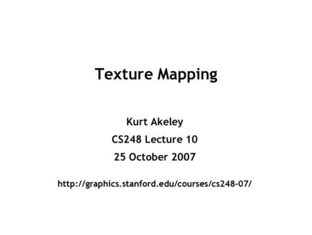 Texture Mapping Kurt Akeley CS248 Lecture 10 25 October 2007