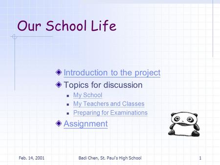 Feb. 14, 2001Badi Chen, St. Paul's High School1 Our School Life Introduction to the project Topics for discussion My School My Teachers and Classes Preparing.