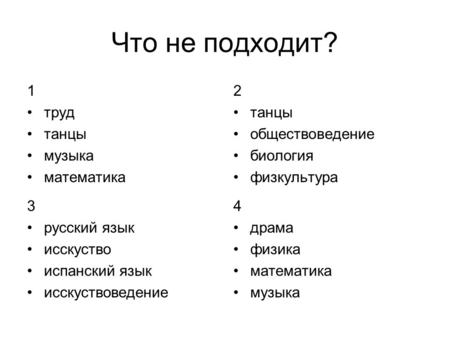 Что не подходит? 1 труд танцы музыка математика 2 танцы обществоведение биология физкультура 3 русский язык исскуство испанский язык исскуствоведение 4.