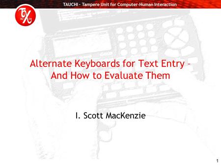 TAUCHI – Tampere Unit for Computer-Human Interaction 1 Alternate Keyboards for Text Entry – And How to Evaluate Them I. Scott MacKenzie.