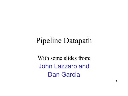 1 Pipeline Datapath With some slides from: John Lazzaro and Dan Garcia.