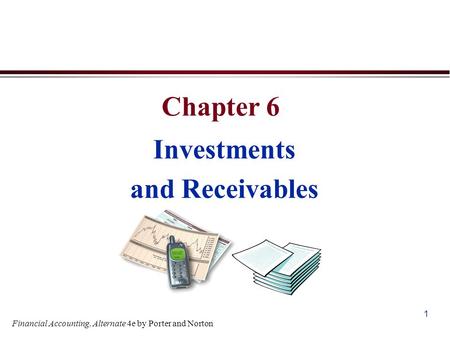 1 Chapter 6 Investments and Receivables Financial Accounting, Alternate 4e by Porter and Norton.