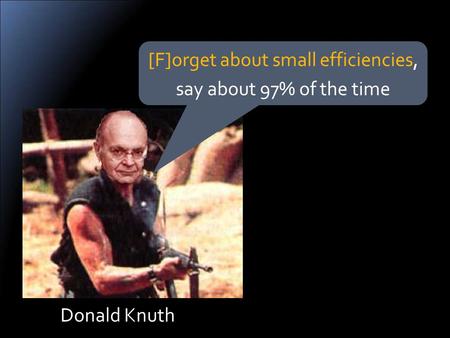 Donald Knuth [F]orget about small efficiencies, say about 97% of the time.