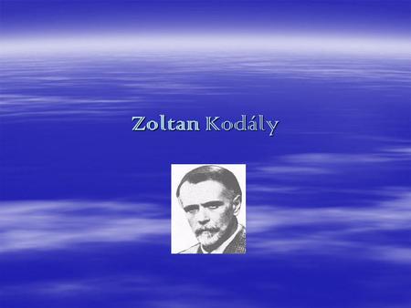 Zoltan Kodály.  Kodály  In Paris, nearly three years ago, I was taking part in an international conference on art education. When asked at what age.