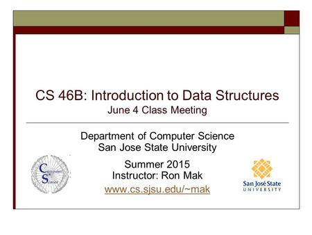 CS 46B: Introduction to Data Structures June 4 Class Meeting Department of Computer Science San Jose State University Summer 2015 Instructor: Ron Mak www.cs.sjsu.edu/~mak.