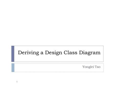 Deriving a Design Class Diagram Yonglei Tao 1. Responsibilities  Doing  do something itself  initiate action in other objects  control and coordinate.