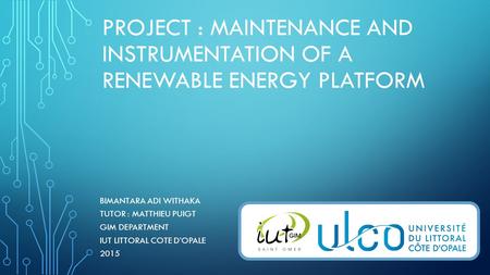 PROJECT : MAINTENANCE AND INSTRUMENTATION OF A RENEWABLE ENERGY PLATFORM BIMANTARA ADI WITHAKA TUTOR : MATTHIEU PUIGT GIM DEPARTMENT IUT LITTORAL COTE.