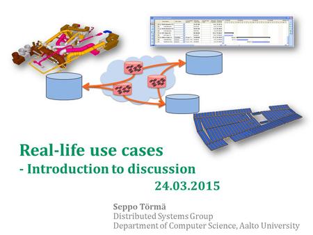 Real-life use cases - Introduction to discussion 24.03.2015 Seppo Törmä Distributed Systems Group Department of Computer Science, Aalto University.