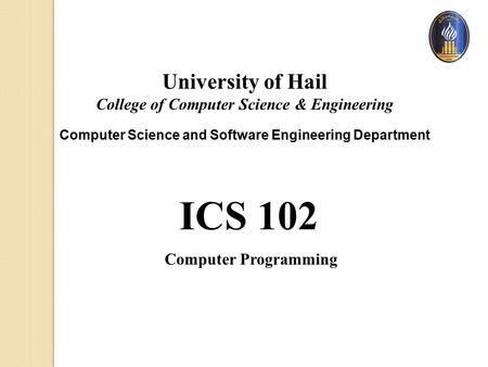 ICS 102 Computer Programming University of Hail College of Computer Science & Engineering Computer Science and Software Engineering Department.