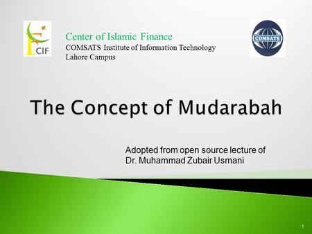 Center of Islamic Finance COMSATS Institute of Information Technology Lahore Campus 1 Adopted from open source lecture of Dr. Muhammad Zubair Usmani.