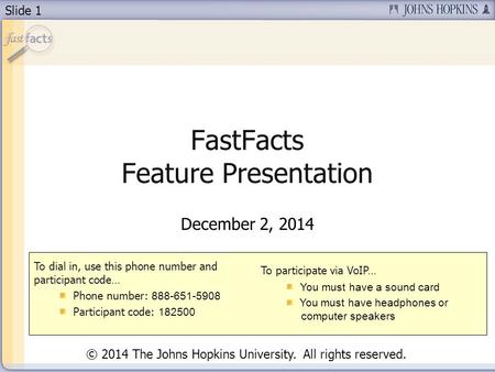 Slide 1 FastFacts Feature Presentation December 2, 2014 To dial in, use this phone number and participant code… Phone number: 888-651-5908 Participant.