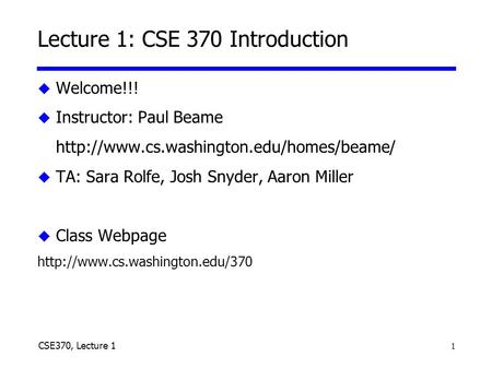 1 CSE370, Lecture 1 Lecture 1: CSE 370 Introduction u Welcome!!! u Instructor: Paul Beame  u TA: Sara Rolfe, Josh.