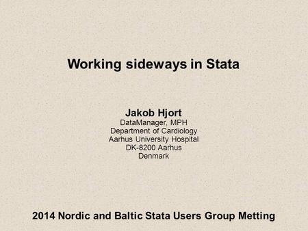 2014 Nordic and Baltic Stata Users Group Metting Working sideways in Stata Jakob Hjort DataManager, MPH Department of Cardiology Aarhus University Hospital.