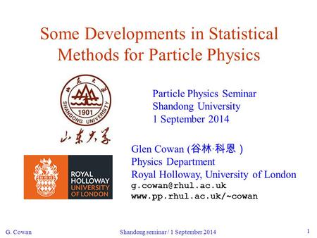 G. Cowan Shandong seminar / 1 September 2014 1 Some Developments in Statistical Methods for Particle Physics Particle Physics Seminar Shandong University.