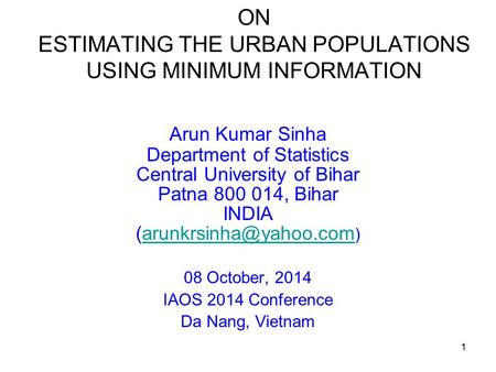 1 ON ESTIMATING THE URBAN POPULATIONS USING MINIMUM INFORMATION Arun Kumar Sinha Department of Statistics Central University of Bihar Patna 800 014, Bihar.