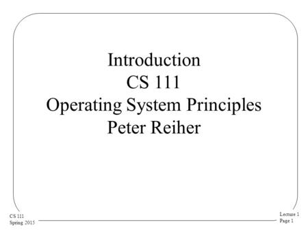 Introduction CS 111 Operating System Principles Peter Reiher