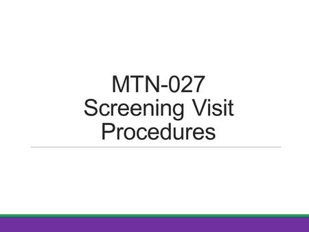 MTN-027 Screening Visit Procedures. SSP Manual References Protocol Section 7.2 and Table 10 (Screening) Section 4: Study Procedures Section 5: Informed.