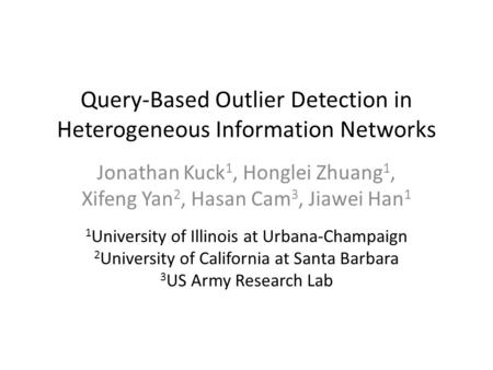 Query-Based Outlier Detection in Heterogeneous Information Networks Jonathan Kuck 1, Honglei Zhuang 1, Xifeng Yan 2, Hasan Cam 3, Jiawei Han 1 1 University.