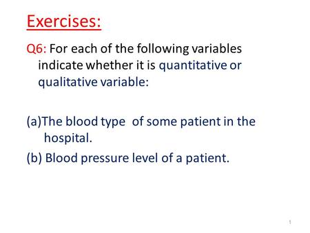 Exercises: Q6: For each of the following variables indicate whether it is quantitative or qualitative variable: (a)The blood type of some patient in the.